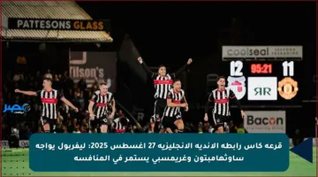 قرعة كأس رابطة الأندية الإنجليزية 27 أغسطس 2025: ليفربول يواجه ساوثهامبتون وغريمسبي يستمر في المنافسة